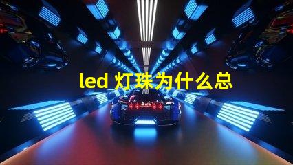 led 灯珠为什么总是烧 led灯珠规格及参数